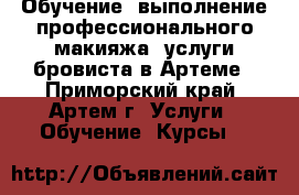  Обучение, выполнение профессионального макияжа, услуги бровиста в Артеме - Приморский край, Артем г. Услуги » Обучение. Курсы   